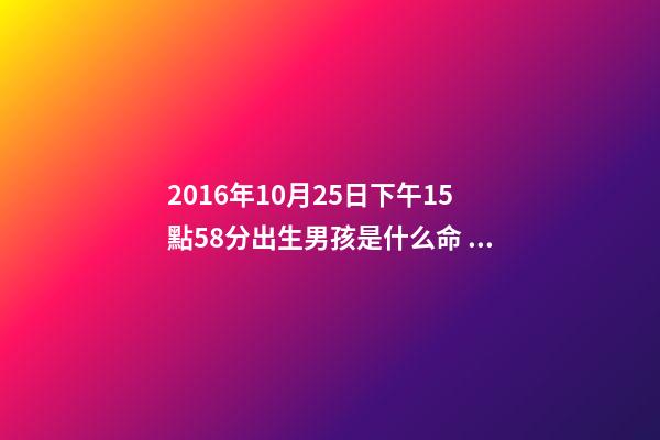 2016年10月25日下午15點58分出生男孩是什么命 山下火命是什么意思-第1張-觀點-玄機派